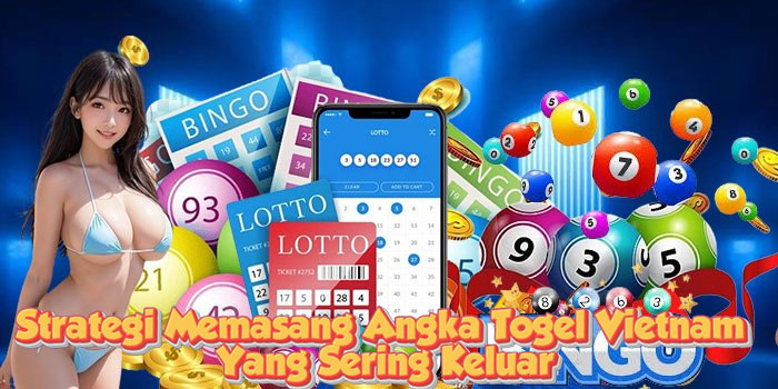 Strategi Memasang Angka Togel Vietnam yang Sering Keluar