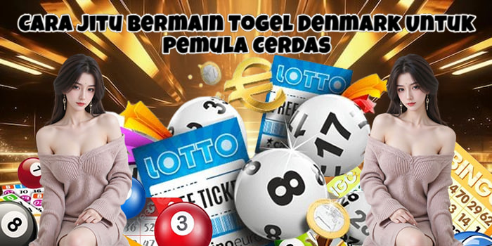 Cara Jitu Bermain Togel Denmark Untuk Pemula Cerdas